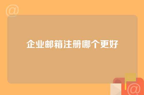企业邮箱注册哪个更好