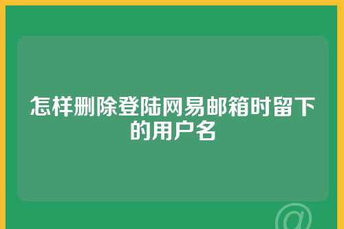 怎样删除登陆网易邮箱时留下的用户名