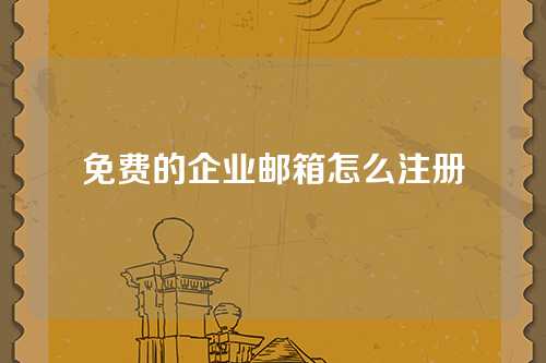 免费的企业邮箱怎么注册