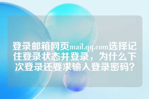 登录邮箱网页mail.qq.com选择记住登录状态并登录，为什么下次登录还要求输入登录密码？