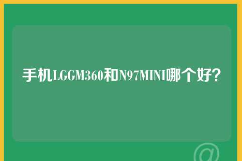 手机LGGM360和N97MINI哪个好？