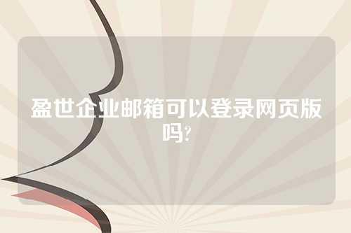 盈世企业邮箱可以登录网页版吗?