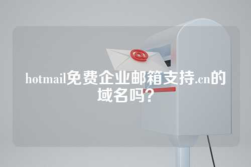 hotmail免费企业邮箱支持.cn的域名吗？