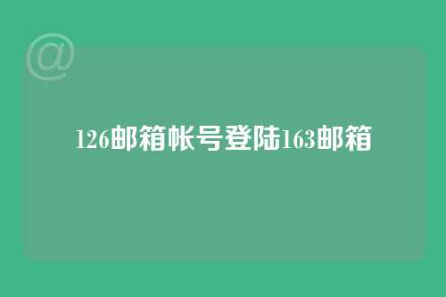 126邮箱帐号登陆163邮箱