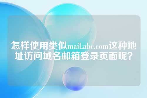 怎样使用类似mail.abc.com这种地址访问域名邮箱登录页面呢？