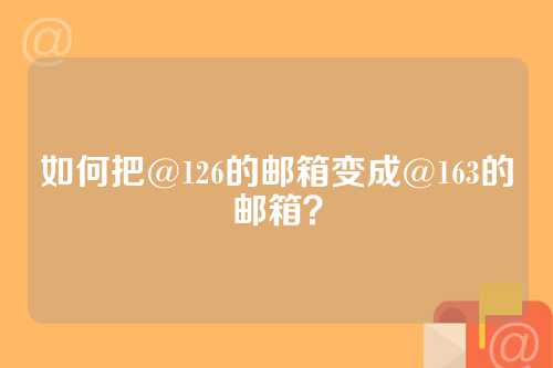 如何把@126的邮箱变成@163的邮箱？