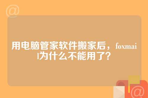 用电脑管家软件搬家后，foxmail为什么不能用了？