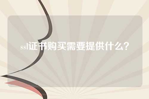 ssl证书购买需要提供什么？
