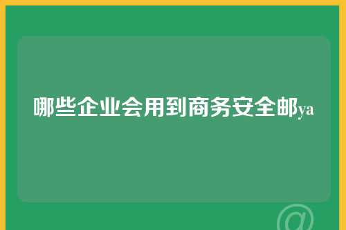 哪些企业会用到商务安全邮ya