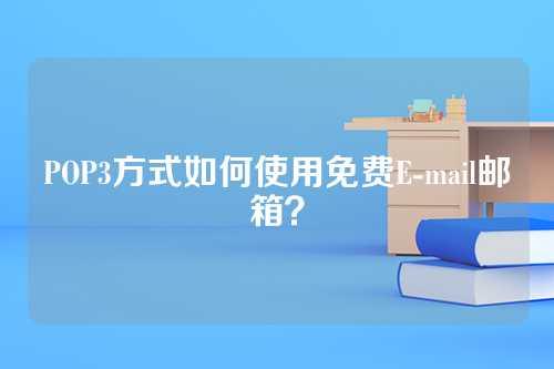 POP3方式如何使用免费E-mail邮箱？