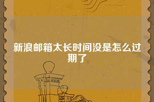 新浪邮箱太长时间没是怎么过期了