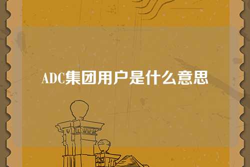 ADC集团用户是什么意思