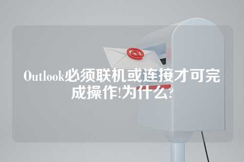 Outlook必须联机或连接才可完成操作!为什么?