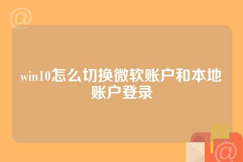 win10怎么切换微软账户和本地账户登录