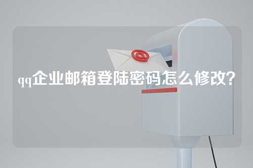qq企业邮箱登陆密码怎么修改？