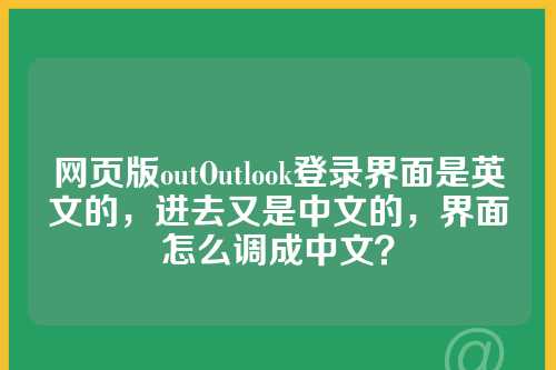 网页版outOutlook登录界面是英文的，进去又是中文的，界面怎么调成中文？