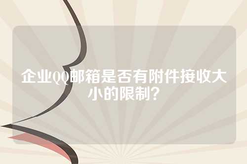 企业QQ邮箱是否有附件接收大小的限制？