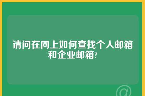 请问在网上如何查找个人邮箱和企业邮箱?