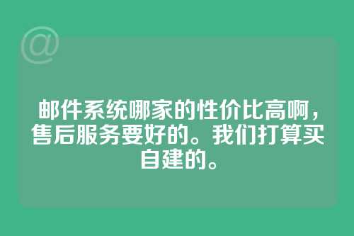 邮件系统哪家的性价比高啊，售后服务要好的。我们打算买自建的。