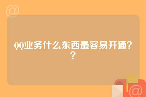 QQ业务什么东西最容易开通？？