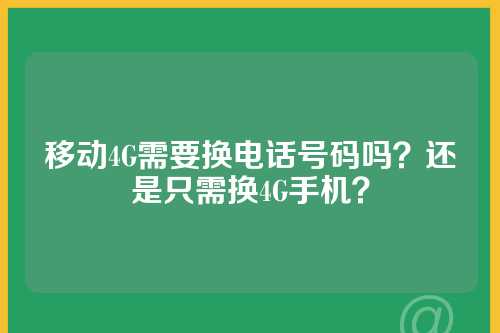 移动4G需要换电话号码吗？还是只需换4G手机？