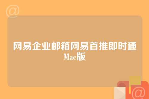 网易企业邮箱网易首推即时通Mac版