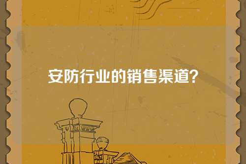 安防行业的销售渠道？