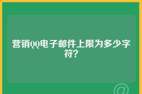 营销QQ电子邮件上限为多少字符？
