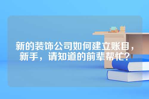 新的装饰公司如何建立账目，新手，请知道的前辈帮忙？