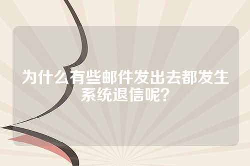 为什么有些邮件发出去都发生系统退信呢？