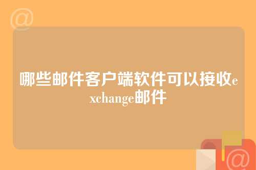 哪些邮件客户端软件可以接收exchange邮件