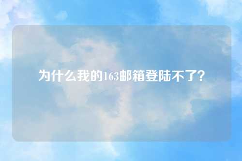 为什么我的163邮箱登陆不了？