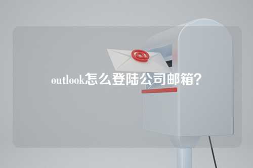 outlook怎么登陆公司邮箱？