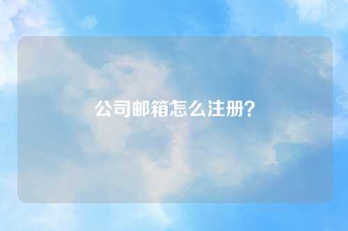 公司邮箱怎么注册？