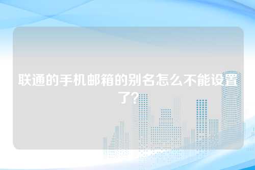 联通的手机邮箱的别名怎么不能设置了？