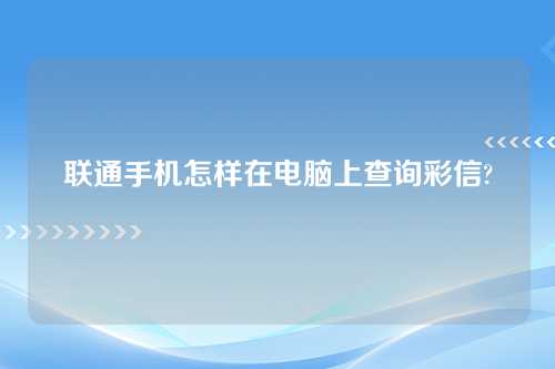 联通手机怎样在电脑上查询彩信?