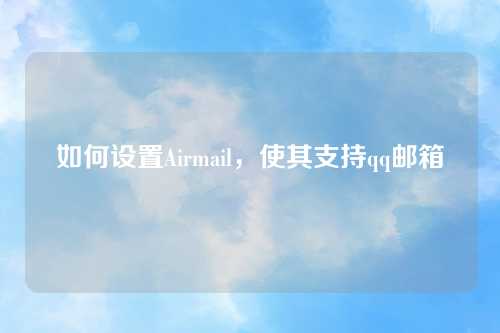 如何设置Airmail，使其支持qq邮箱