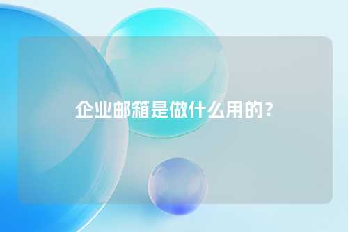 企业邮箱是做什么用的？