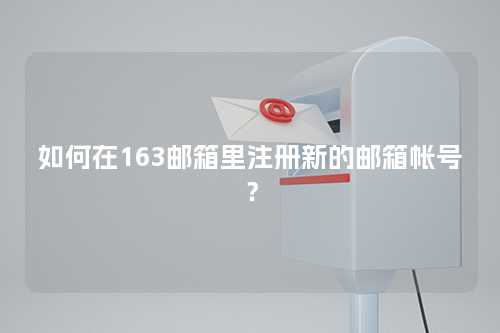 如何在163邮箱里注册新的邮箱帐号？