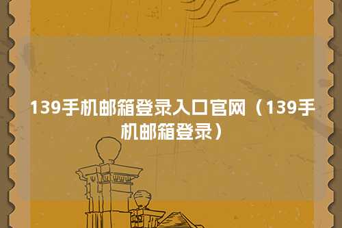 139手机邮箱登录入口官网（139手机邮箱登录）