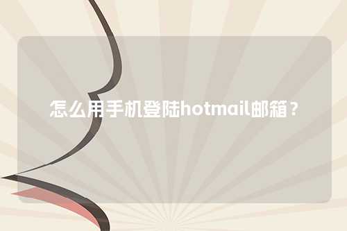 怎么用手机登陆hotmail邮箱？