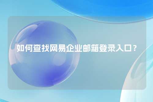 如何查找网易企业邮箱登录入口？