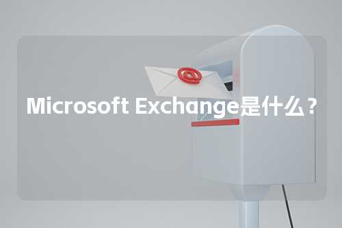 Microsoft Exchange是什么？