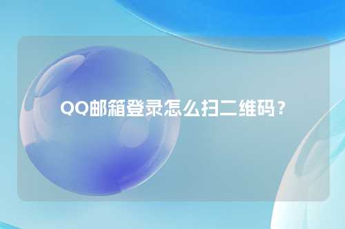 QQ邮箱登录怎么扫二维码？