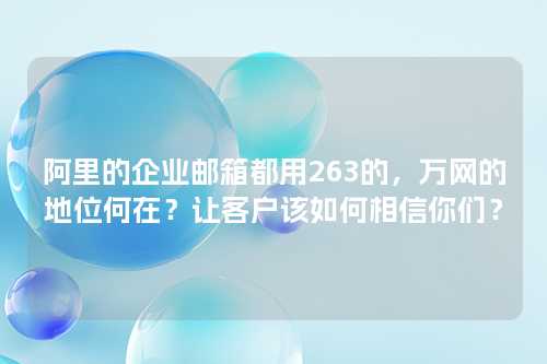 阿里的企业邮箱都用263的，万网的地位何在？让客户该如何相信你们？