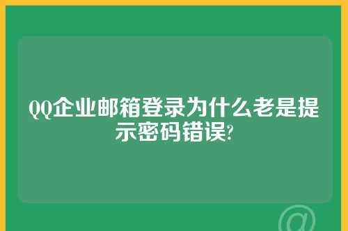 QQ企业邮箱登录为什么老是提示密码错误?