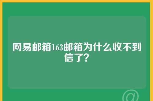 网易邮箱163邮箱为什么收不到信了？