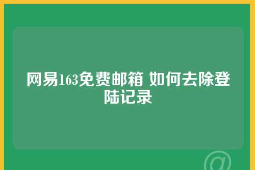 网易163免费邮箱 如何去除登陆记录