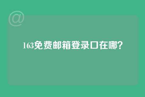 163免费邮箱登录口在哪？