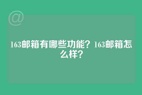 163邮箱有哪些功能？163邮箱怎么样？